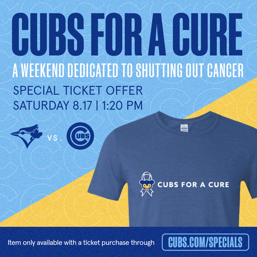Join the fight against cancer on August 17 at Wrigley Field!

Cubs for a Cure tickets include a special-edition T-shirt with a portion of the proceeds benefiting cancer research: Cubs.com/CubsForACure