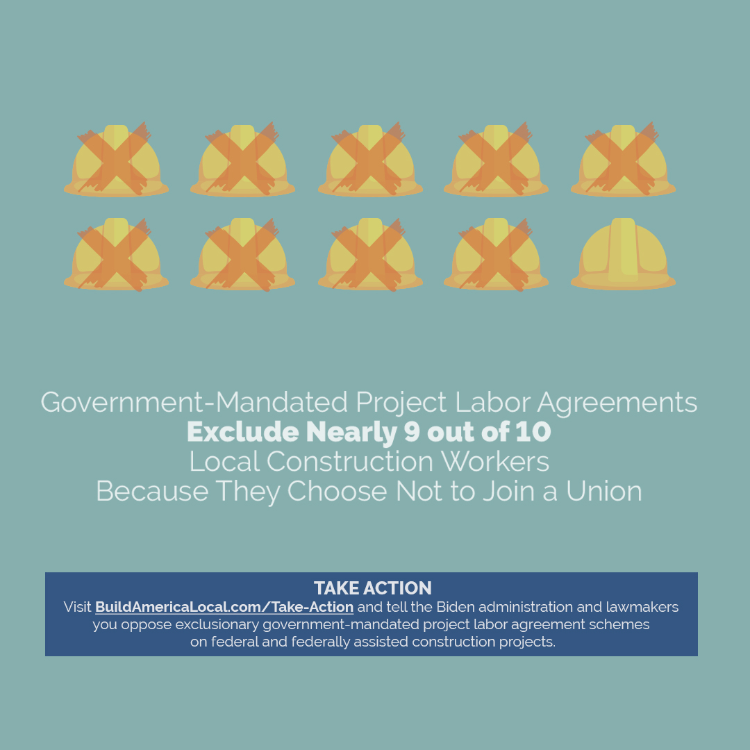 Visit BuildAmericaLocal.com to tell President Biden and your elected leaders to oppose government-mandated project labor agreements on federal and federally assisted construction projects. Ask them to support the Fair and Open Competition Act (S. 537/H.R. 1209) today!