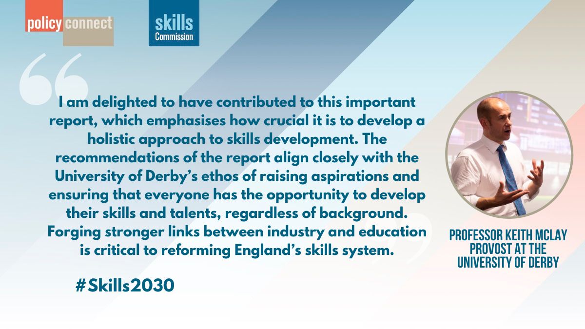 Provost @DerbyUni, @ProfKeithMclay, outlines how the recommendations in #Skills2030 align with @DerbyUni’s ethos of ensuring all have “the opportunity to develop their skills and talents, regardless of background”. #Skills2030: policyconnect.org.uk/research/skill….