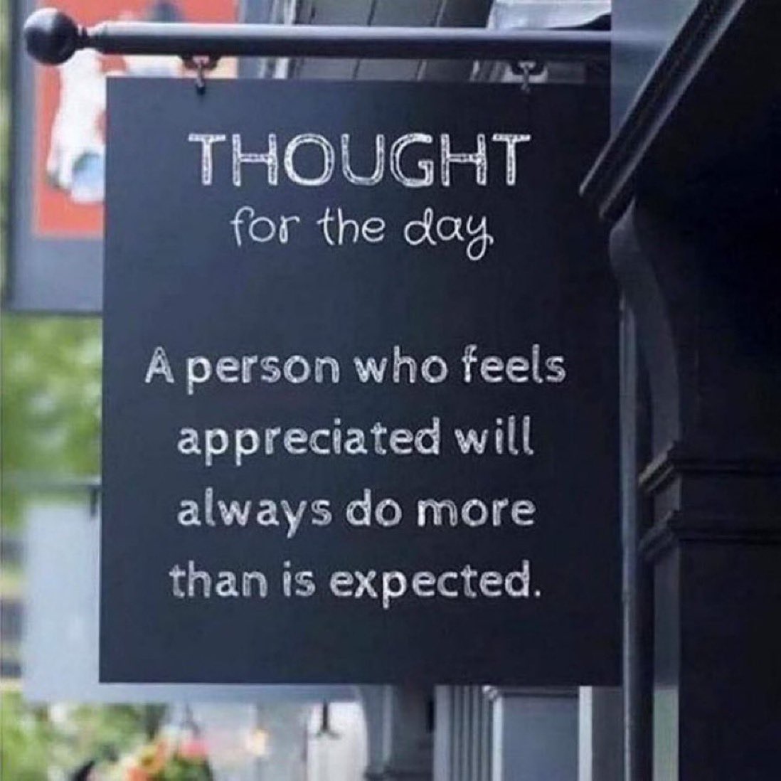 A person who feels appreciated will always do more than is expected.