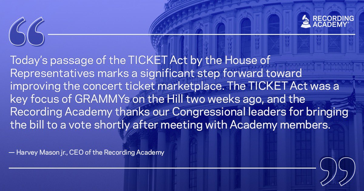 Harvey Mason jr., the CEO of the Recording Academy (best known for its Grammy Awards has released the following statement: “Today's passage of the TICKET Act by the House of Representatives marks a significant step forward toward improving the concert ticket marketplace. The