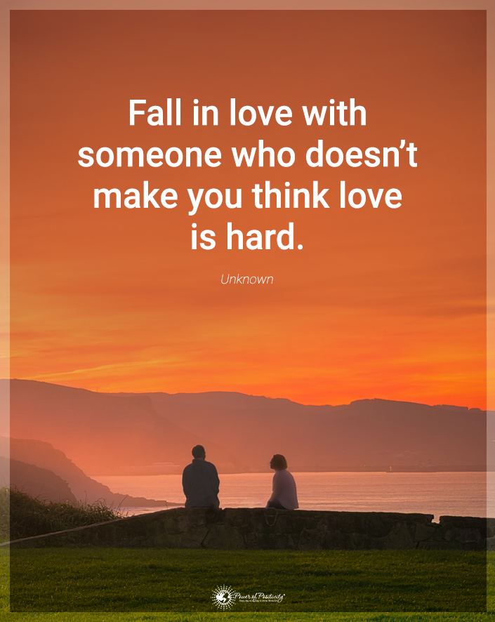 “Fall in love with someone who doesn’t make you think love is hard.”