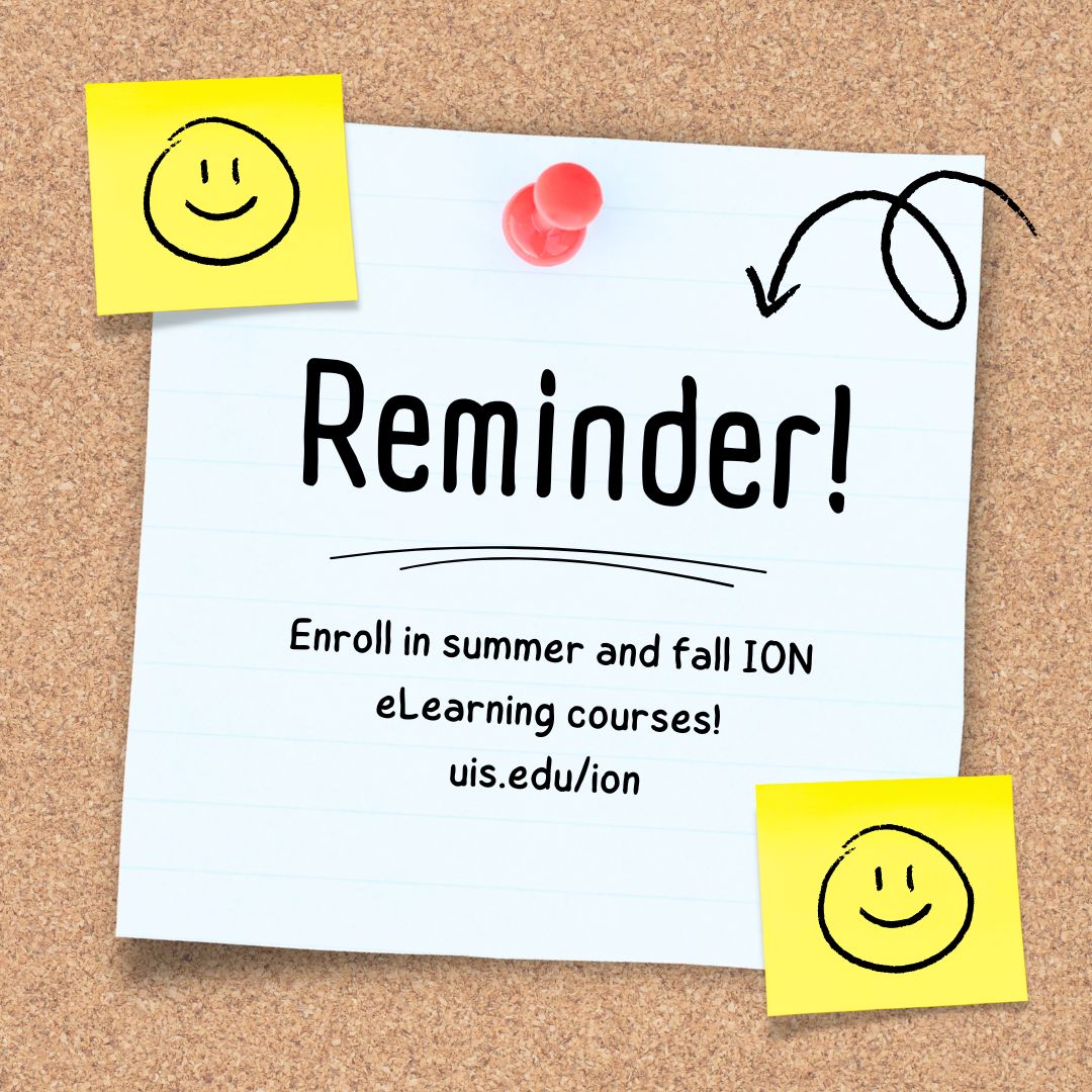 ION courses are online as well asynchronous and instructor led. Courses are designed to offer opportunities to interact with and learn from others. 

ENROLL FOR FALL AND SUMMER NOW 
uis.edu/ion