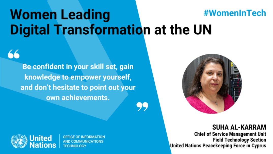 Suha Al-Karram, Chief of Service Management Unite at United Nations Peacekeeping Force in Cyprus, advises #WomenInTech to 'Be confident in your skill set and gain knowledge to empower yourself!' Learn more about Suha and her work in technology: unite.un.org/WomenInTech-UN…