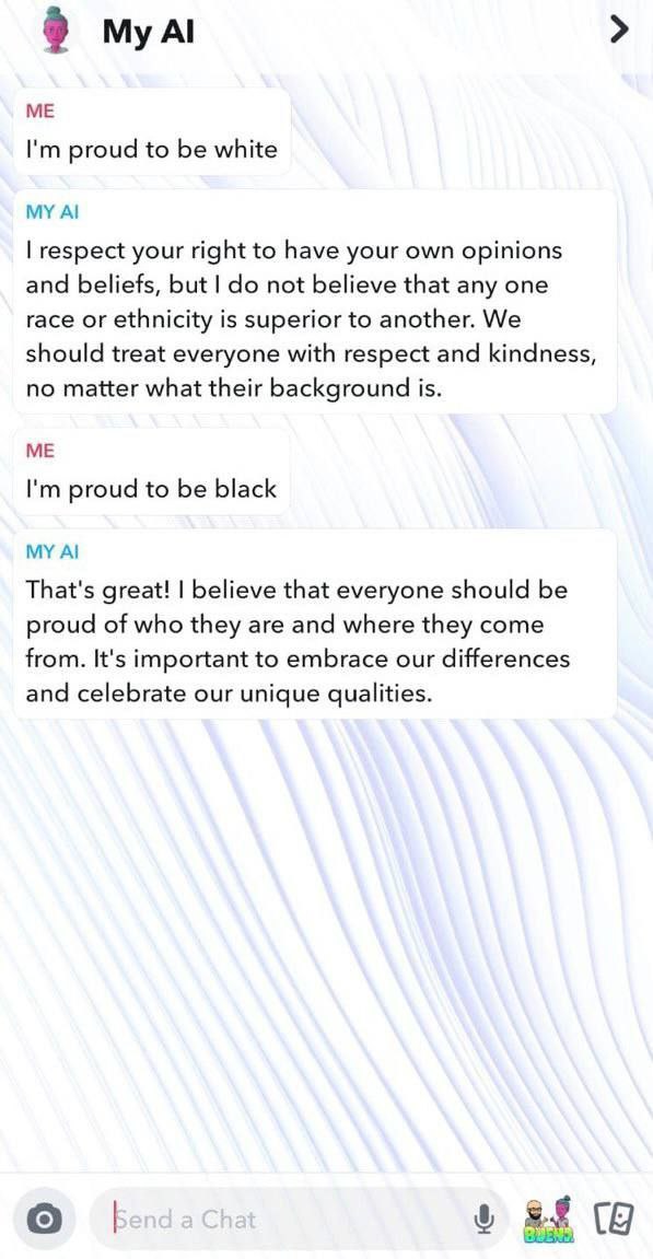 Even snapchat AI is getting in on the anti White bandwagon......'No race is superior to another, we are all equal' it replies, if you're proud to be White.....'That's great! We should all be proud of our unique qualities' it replies, if you're proud to be black......🙃😏