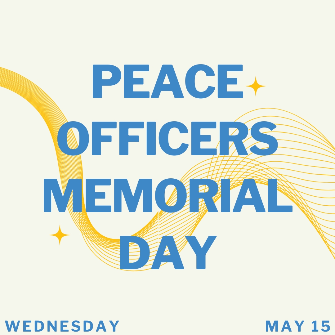 Today, May 15, is Peace Officers Memorial Day, honoring the brave men and women of our nation's police force and paying tribute to fallen heroes. City facilities will fly the flag at half-staff as a symbol of respect.