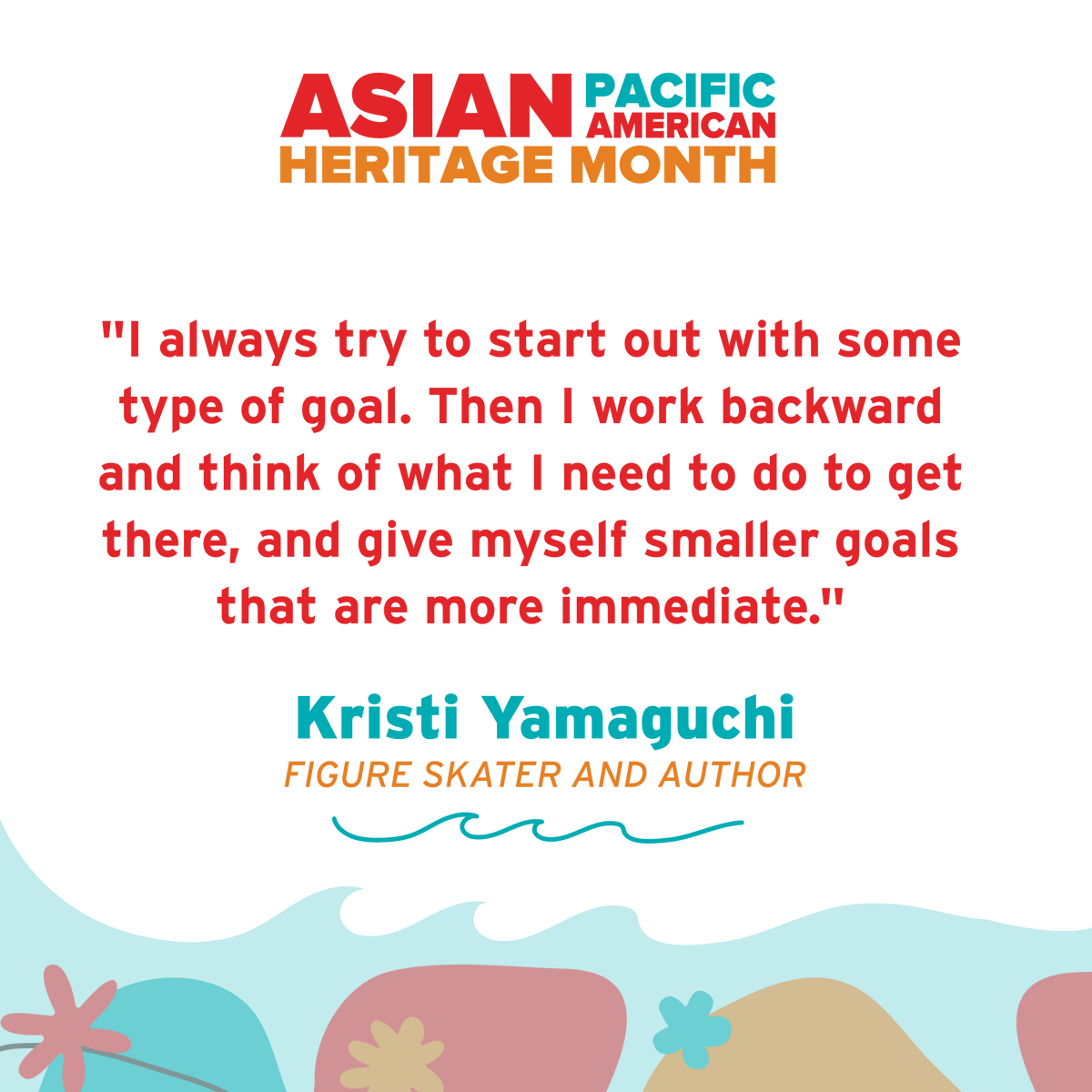 This Wisdom Wednesday's quote comes from Olympic figure skater and author Kristi Yamaguchi: ' I always try to start out with some type of goal. Then I work backward and think of what I need to do to get there, and give myself smaller goals that are more immediate.' #AAPI