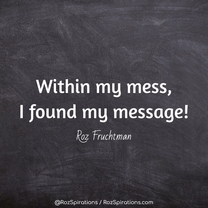 Within my mess, I found my message! ~Roz Fruchtman

#RozSpirations #InspirationalInfluencer #LoveTrain #JoyTrain #SuccessTrain #qotd #quote #quotes