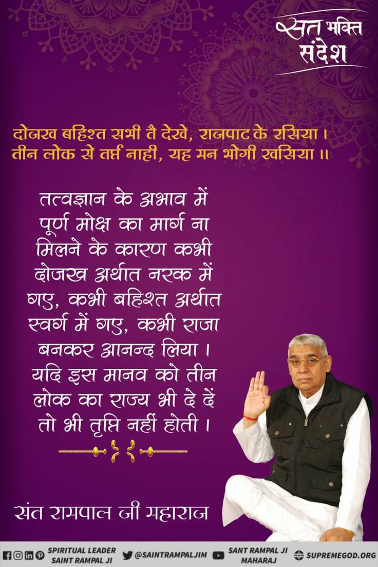 #GodMorningThursday दोजख बहिश्त सभी तै देखे, राजपाट के रसिया । तीन लोक से तर्त्त नाही, यह मन भोगी खसिया ॥ तत्वज्ञान के अभाव में पूर्ण मोक्ष का मार्ग ना मिलने के कारण कभी दोजख अर्थात नरक में गए, कभी बहिश्त अर्थात स्वर्ग में गए, कभी राजा बनकर आनन्द लिया ।