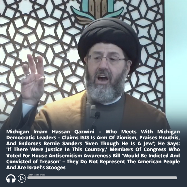 #Michigan #Imam Hassan Qazwini, A Supporter Of Michigan Democratic Politicians, Claimed That #ISIS Is Arm Of Zionism & Praised Houthis; Says Congressmen Who Voted For #AntisemitismAwareness Bill Should 'Be Convicted of Treason' ow.ly/Zwqz50RHLxK