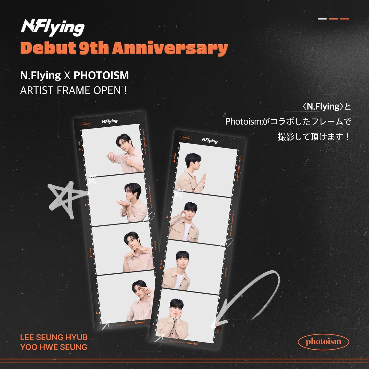 PHOTOISM X N.Flying
ARTIST FRAME OPEN !

「N.Flying」のデビュー9周年を記念して
アーティストフレームがオープン致します。

5月17日から5月31日まで
Photoism全店舗で撮影をお楽しみ頂けます！

* 「東京タワー店」、「ポケユニハラジュク店」ではアーティストフレームの撮影は行えません。
