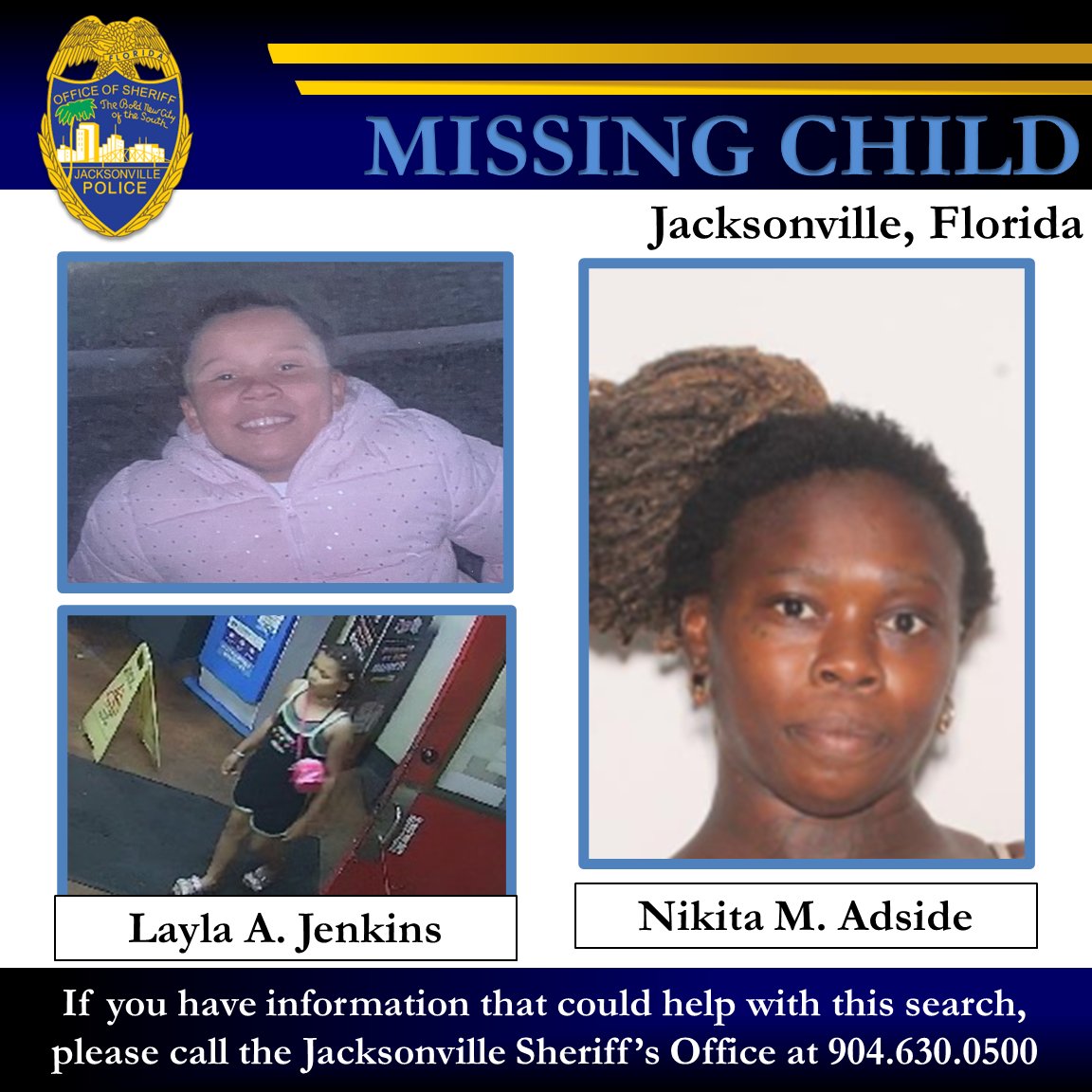 Missing Child The Jacksonville Sheriff’s Office is in the midst of a search for a 9-year-old missing child. Officers were notified Wednesday, May 15, 2024, shortly before 6:30 p.m. Layla A. Jenkins was reported missing by her father and was last seen with her mother, Nikita M.