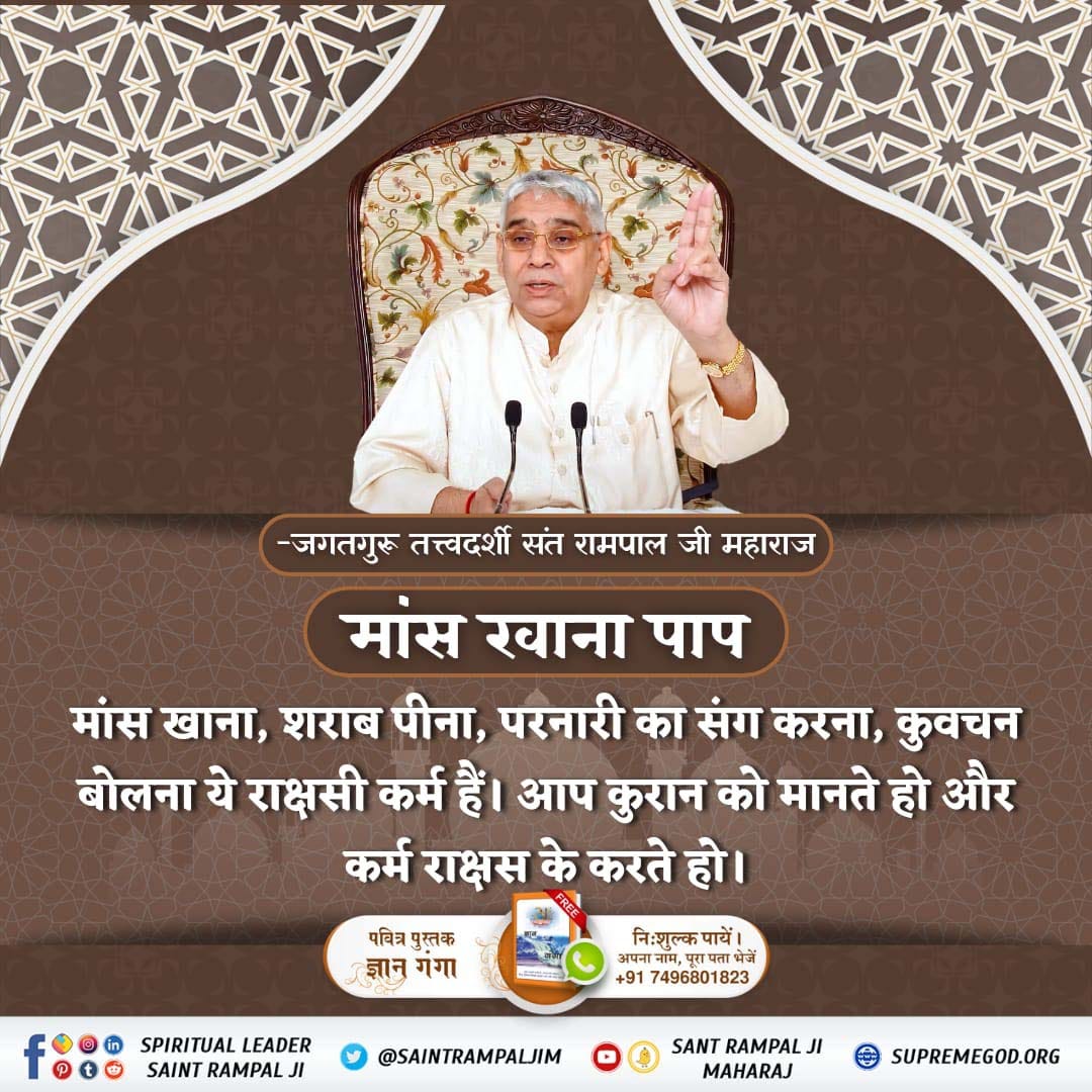 #रहम_करो_मूक_जीवों_पर @AlKabirIslamic
- जगतगुरू तत्त्वदर्शी संत रामपाल जी महाराज
मांस खाना पाप
मांस खाना, शराब पीना, परनारी का संग करना, कुवचन बोलना ये राक्षसी कर्म हैं। आप कुरान को मानते हो और कर्म राक्षस के करते हो।
@SaintRampalJiM