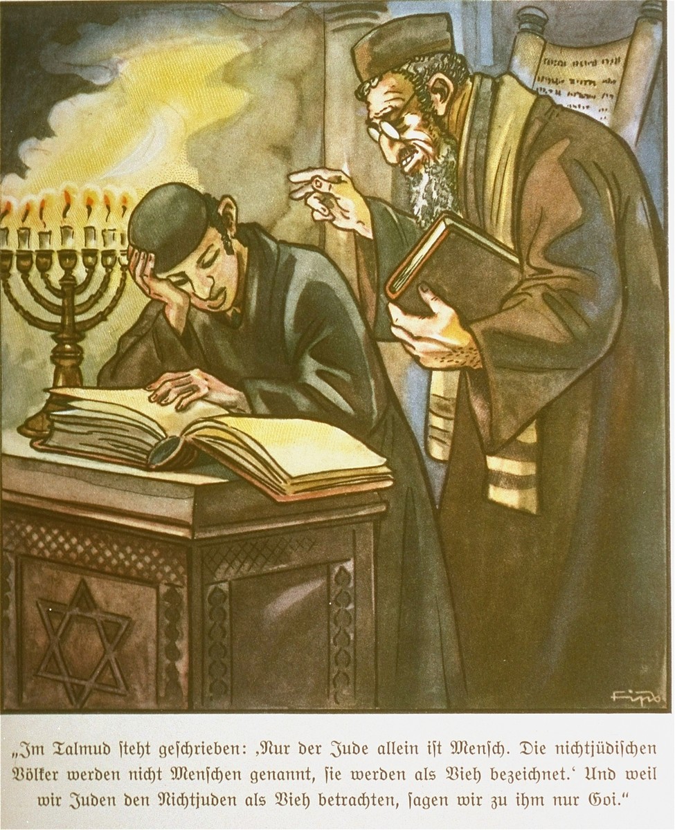 1935 German children's book, 'Der Giftpilz' 

It reads: 'It is written in the Talmud: 'Only the Jew is human. Non-Jews are not called humans. They are seen as animals, and because we Jews consider non-Jews to be animals, we refer to them only as Gọy.'
[Educational Purposes Only]