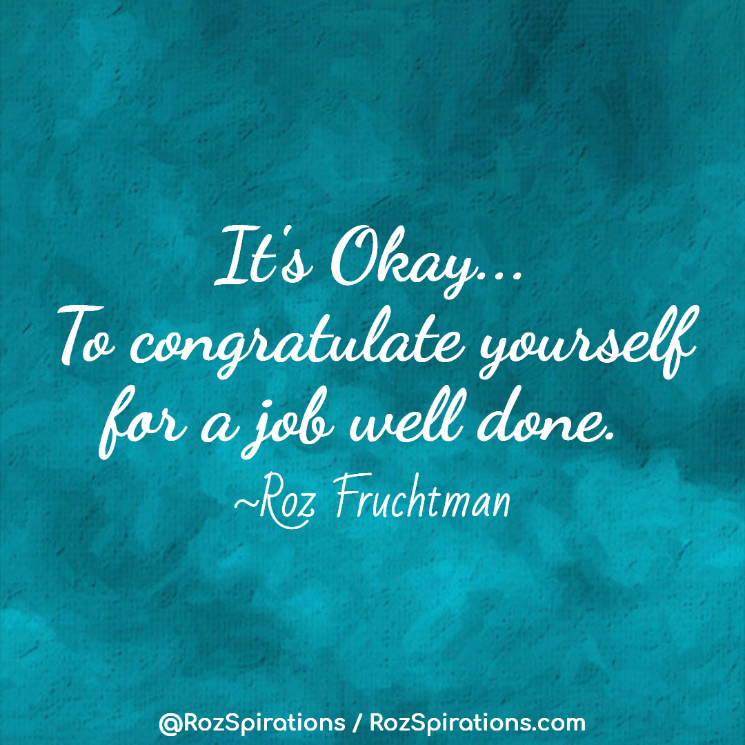 It's OK to congratulate yourself for a job well done! ~Roz Fruchtman

#RozSpirations #InspirationalInfluencer #LoveTrain #JoyTrain #SuccessTrain #qotd #quote #quotes