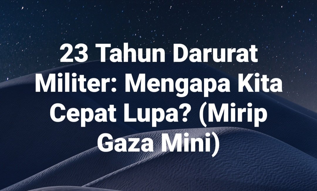 23 Tahun Darurat Militer: Mengapa Kita Cepat Lupa? (Mirip Gaza Mini)