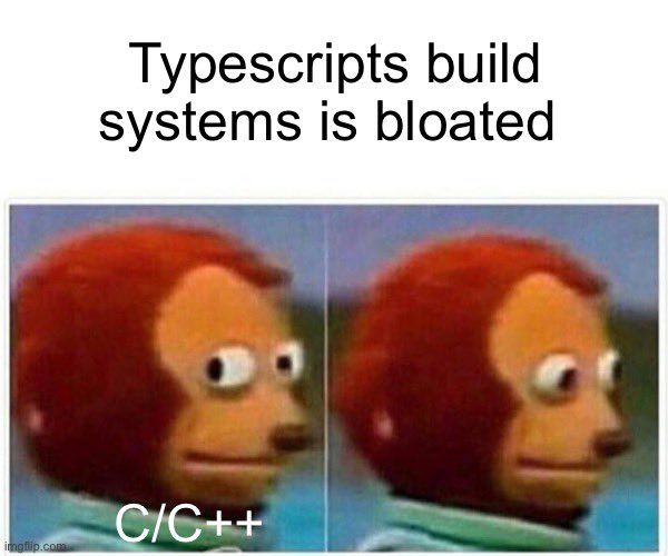 #cpp #typescript when I here people talk about there TS build system being bad