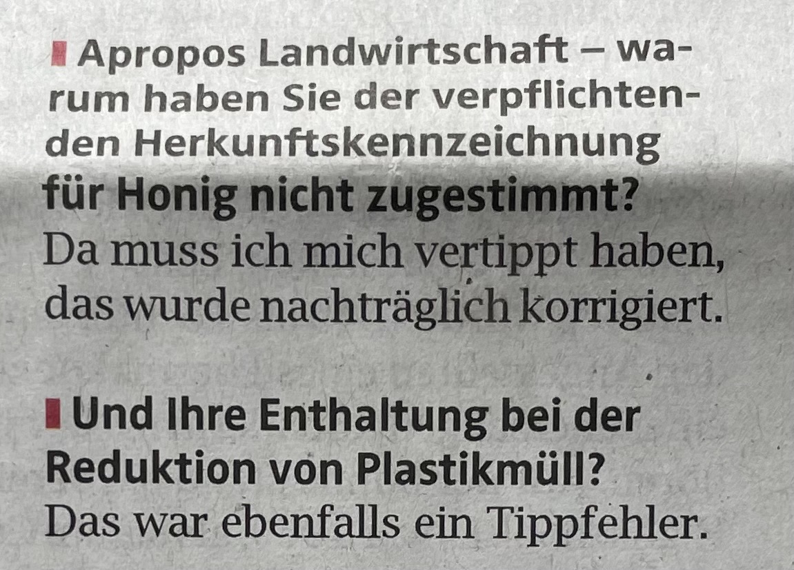 Auszug aus dem Interview mit MEP Winzig (ÖVP):

ÖON: Warum haben Sie gegen die Kennzeichnung von Honig gestimmt? 
Winzig: Das war ein Tippfehler. 
OÖN: Warum haben Sie gegen die Reduktion von Plastik gestimmt? 
Winzig: Das war auch ein Tippfehler. 

Das schafft Vertrauen.