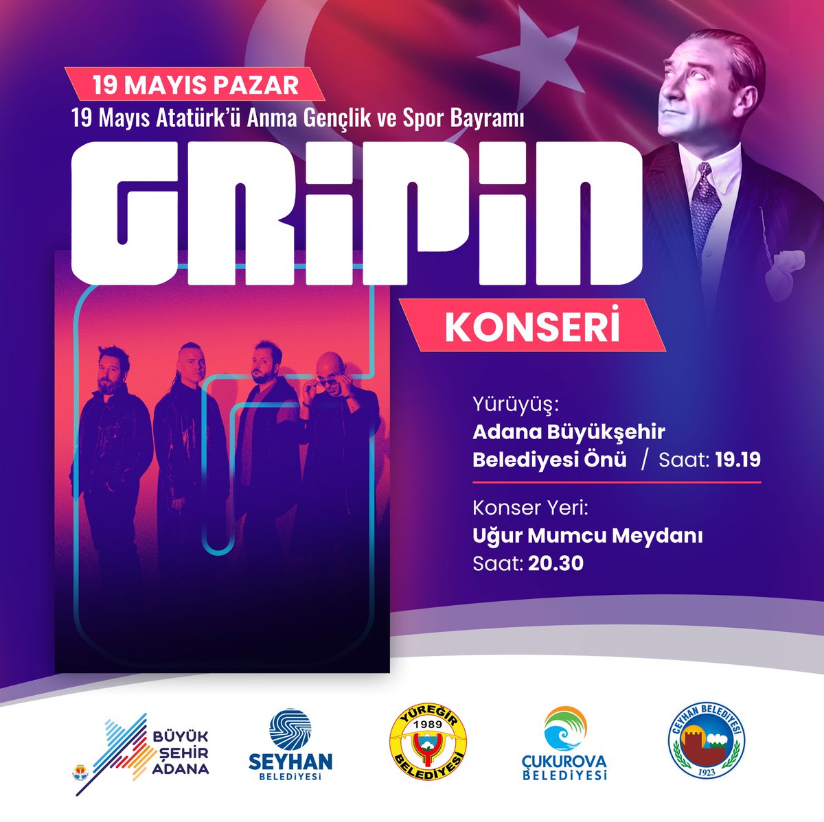 Haydi Adana Akın Akın Uğur Mumcu Meydanı’na🇹🇷

19 Mayıs Atatürk’ü Anma, Gençlik ve Spor Bayramımızda bayrak ve meşalelerle yürüyor, Gripin konseri ile coşuyoruz!

🇹🇷Bayrak ve Meşaleli Yürüyüş
📆19 Mayıs Pazar
🕢19.19 
📍Adana Büyükşehir Belediyesi Önü

🎙️Gripin Konseri
📆19 Mayıs