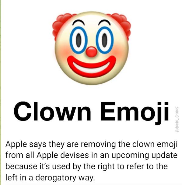 Apple veut supprimer les emojis clown parce que c'est utilisé par les gens de droite pour se moquer des gens de gauche.
C'est pas faux. 
🤡🤡🤡🤡🤡🤡🤡
C'est aussi utilisé par les complotistes pour se moquer des mondialistes.
🤡🤡🤡🤡🤡🤡🤡🤡🤡🤡🤡🤡🤡🤡🤡🤡🤡🤡🤡🤡🤡🤡🤡🤡🤡🤡🤡