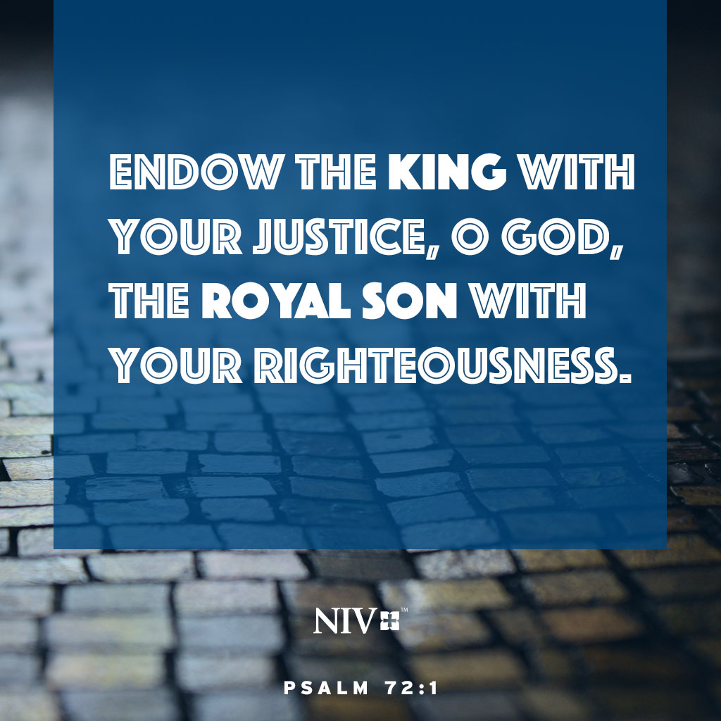 'Endow the king with your justice, O God, the royal son with your righteousness. May he judge your people in righteousness, your afflicted ones with justice.' Psalm 72:1-2 #votd #niv #nivbible #verseoftheday