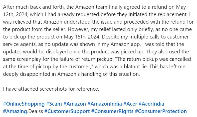 #OnlineShoppingScam #Amazon #AmazonIndia #Acer #AcerIndia #Amazing.Dealss #CustomerSupport #ConsumerRights #ConsumerProtection #JeffBezos #AbhinavAgarwal #DeeptiVarma #KishanKumarMondal #DeeptiAnand

Defective Product Amazon Order ID# 407-2740787-5083536 placed on May 3rd, 2024.