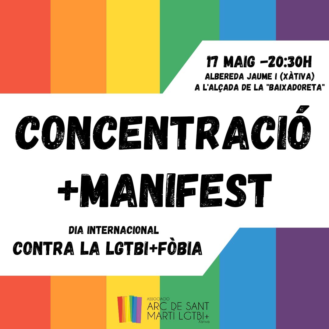 ‼️No hi ha excuses

⚠️Hi ha drets i llibertats en joc

🏳️‍🌈Contra discursos i actituds d’odi i discriminació:

M
O
B
I
L
I
T
Z
A
C
I
Ó

🗓️Dia Internacional Contra LGTBIQ+fòbia

📣CONCENTRACIÓ+MANIFEST

✊Divendres 17 maig

🕣20.30 h

📍Albereda Jaume I de #Xàtiva (Enfront Correus)