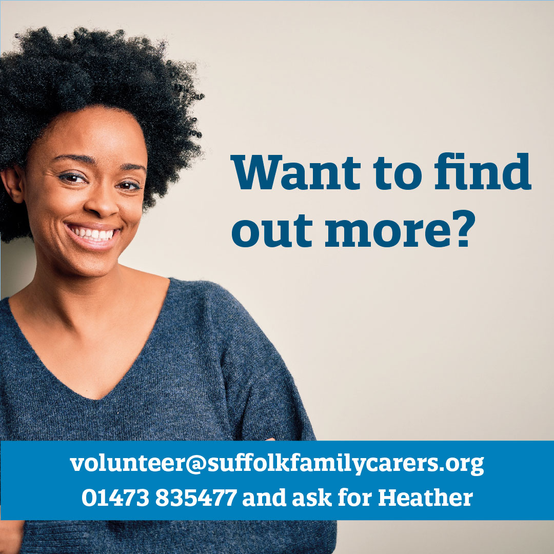 Volunteering is good for both your physical and mental health You get to meet new people, learn new skills and make a real difference to family carers – there are so many positives! Find out more call 01473 835477 or email volunteer@suffolkfamilycarers.org