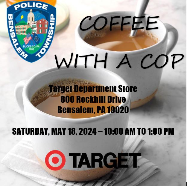 COFFEE WITH A COP THIS SATURDAY AT TARGET Bensalem Police have partnered with Target for the 'Coffee with a Cop' event. Come join us this Saturday at the Target Store on Rockhill Drive between 10:00 AM and 1:00 PM. We hope to see you there.