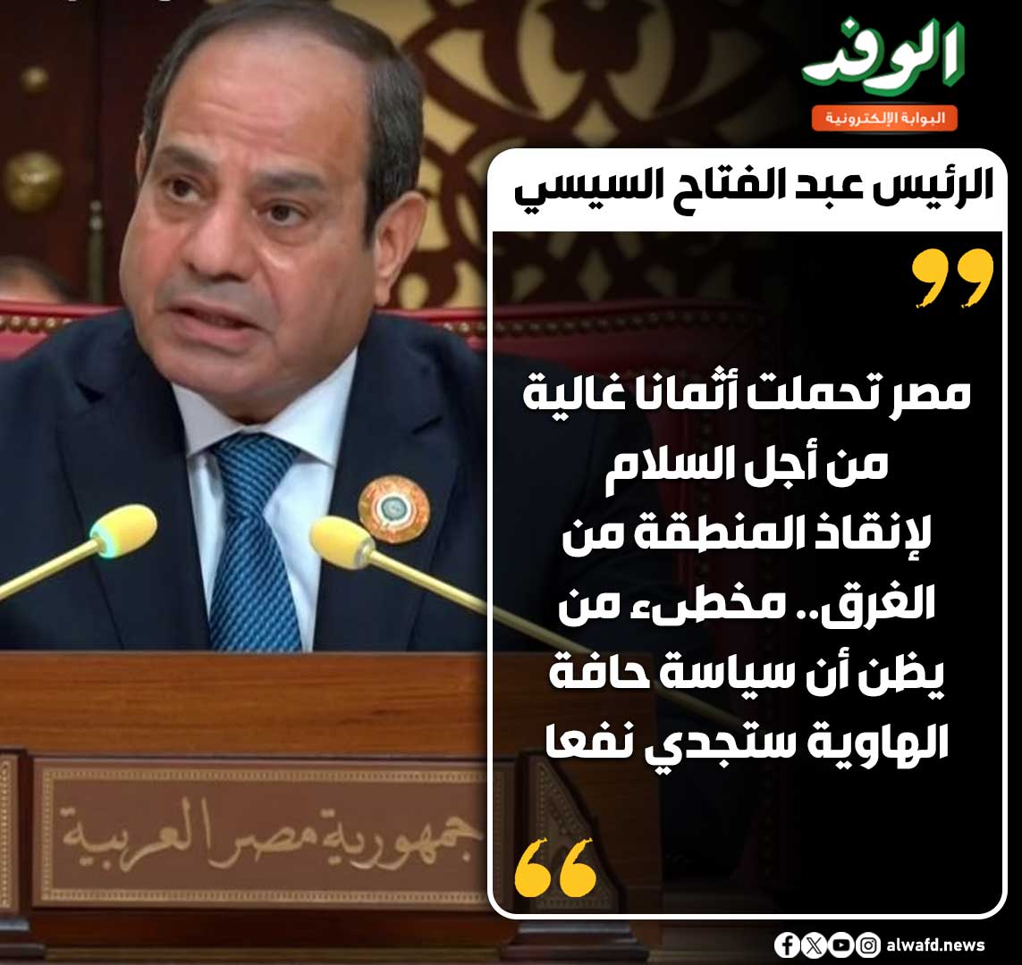 بوابة الوفد| الرئيس عبد الفتاح السيسي: مصر تحملت أثمانا غالية من أجل السلام لإنقاذ المنطقة من الغ رق 