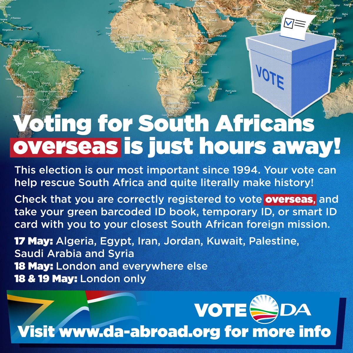 🚨 SHARE: Voting for South Africans overseas is just hours away! Your vote can #RescueSA. 🗓️ 17 May: Algeria, Egypt, Iran, Jordan, Kuwait, Palestine, Saudi Arabia and Syria 🗓️ 18 May: London and everywhere else 🗓️ 18 & 19 May: London ℹ️For more: da-abroad.org #VoteDA