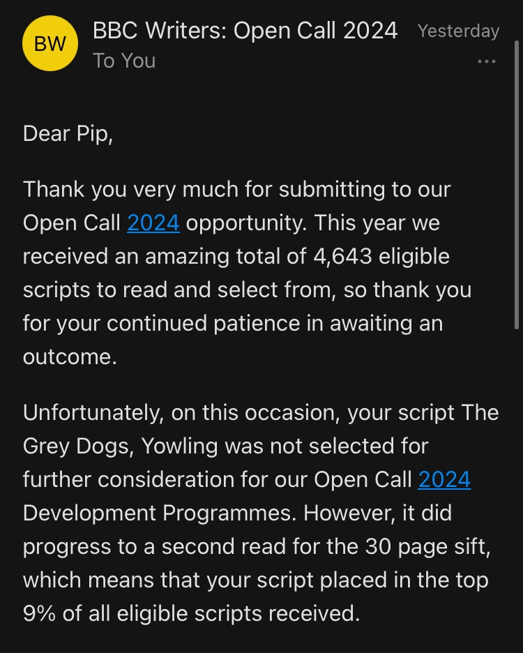 Pip Williams (@otherpwilliams) on Twitter photo A rejection’s a rejection of course, but very chuffed to have made it to the top 9% in the <a href="/bbcwritersroom/">BBC Writers</a> pile, the furthest I’ve gotten in about 6 years. Progress! Meanwhile, if anyone wants to read/put on a play about folklore and fascism and heavy metal, drop me a line. X A rejection’s a rejection of course, but very chuffed to have made it to the top 9% in the <a href="/bbcwritersroom/">BBC Writers</a> pile, the furthest I’ve gotten in about 6 years. Progress! Meanwhile, if anyone wants to read/put on a play about folklore and fascism and heavy metal, drop me a line. X