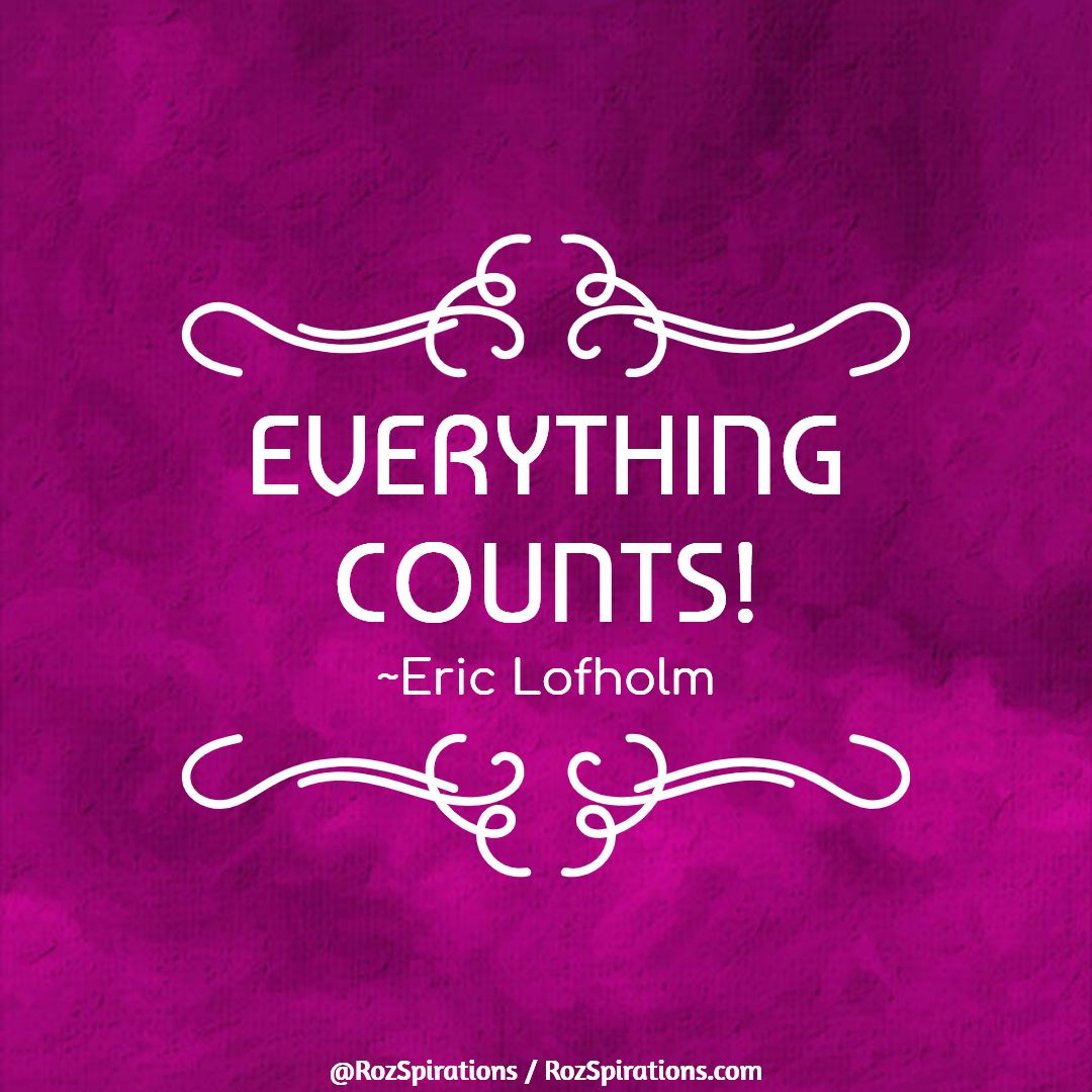Everything Counts! ~Eric Lofholm

#RozSpirations #InspirationalInfluencer #LoveTrain #JoyTrain #SuccessTrain #qotd #quote #quotes