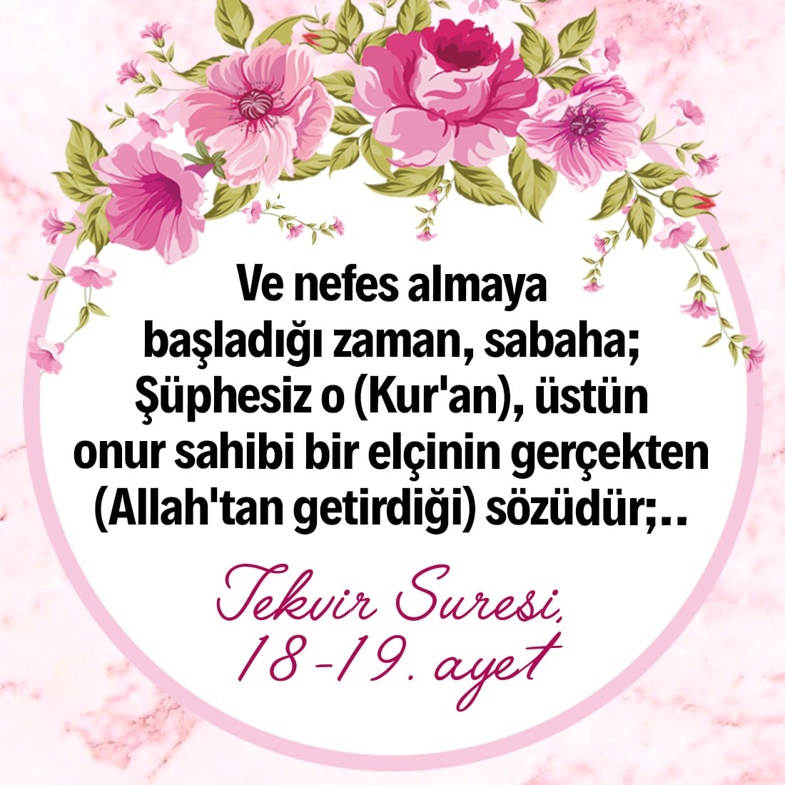 Ve nefes almaya başladığı zaman, sabaha; Şüphesiz o (Kur'an), üstün onur sahibi bir elçinin gerçekten (Allah'tan getirdiği) sözüdür;.. (Tekvir suresi, 18-19)