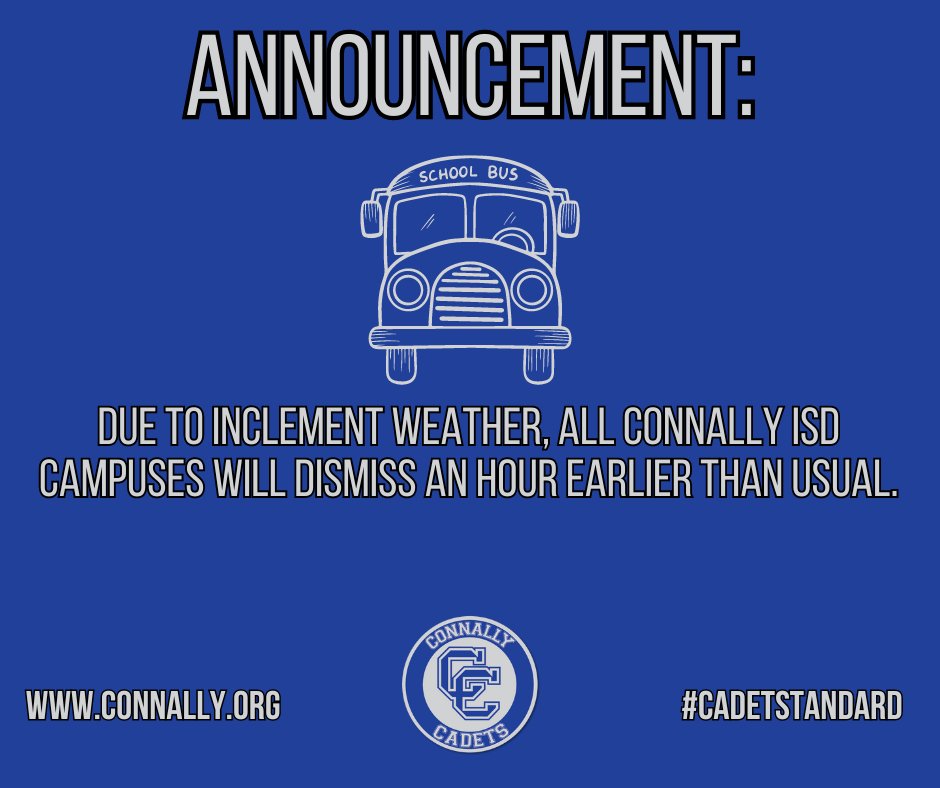 Due to inclement weather, Connally ISD will dismiss all campuses one hour earlier than usual. The elementary, primary, and early childhood campuses will begin dismissal at 2:45 and the junior high and high school will dismiss at 3:15.