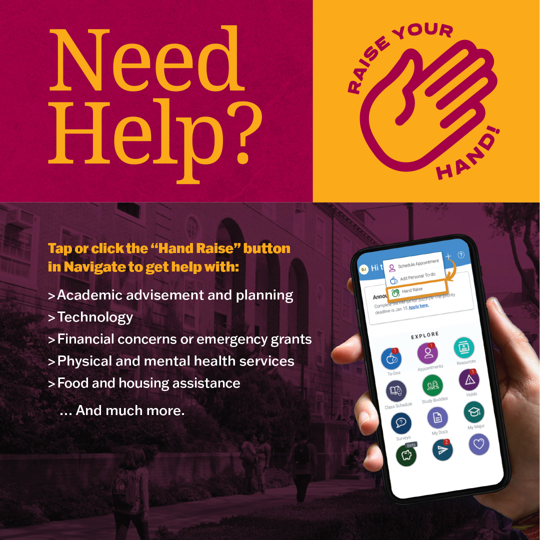 Need help? Raise Your Hand! Click the “Hand Raise” button in Navigate for help with: ✅ Academic advisement + planning ✅ Technology ✅ Financial concerns/emergency grants ✅ Physical + mental health services ✅ Food + housing assistance ✅ And more! 🔗 brooklyn.edu/ssu/navigate