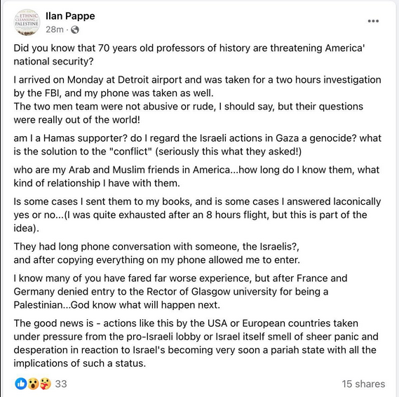 FBI agents detained and interrogated trailblazing Israeli revisionist historian Ilan Pappe upon his arrival to Detroit, asking whether he was a 'Hamas supporter,' and who his Arab and Muslim friends in the US were The US security state is taking orders from apartheid Israel