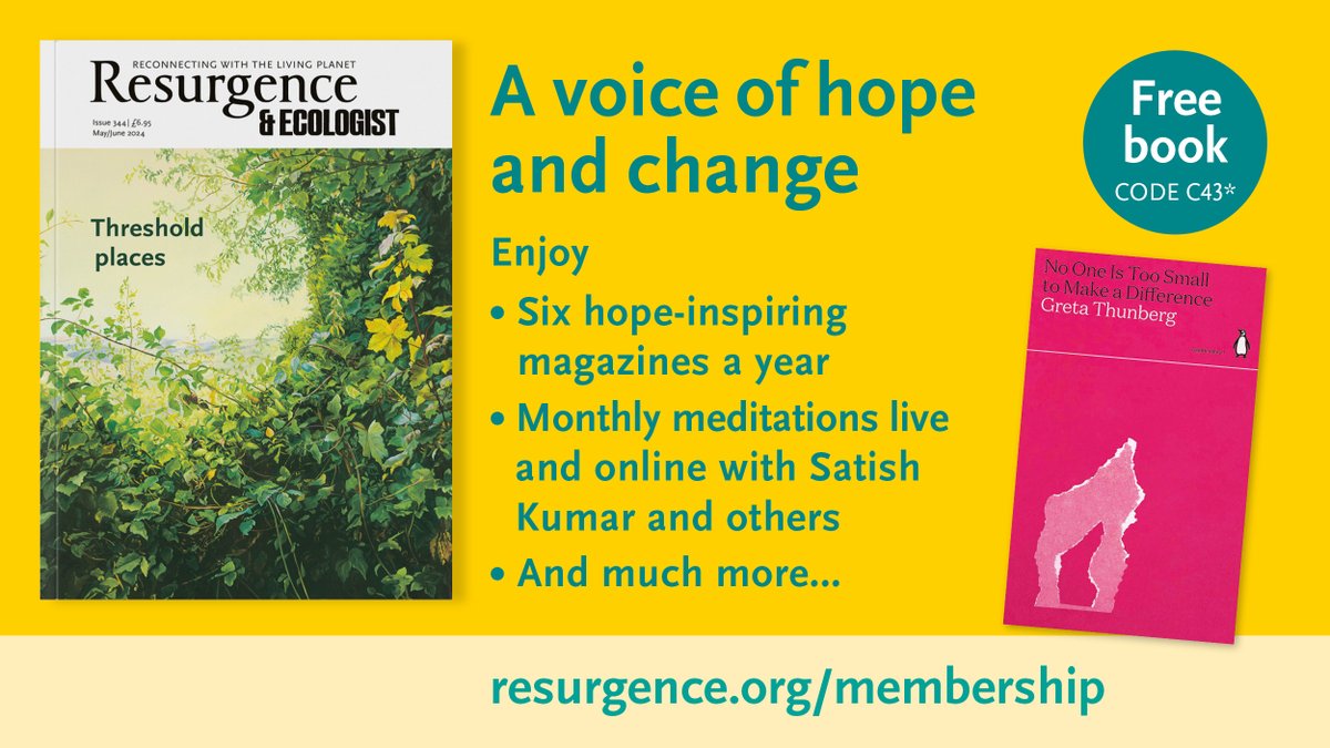 A voice of hope and change Enjoy • Six hope-inspiring magazines a year • Monthly meditations live and online with Satish Kumar and others • And much more... Become a member of The Resurgence Trust using the code 'C43' to claim your #FREE copy of @GretaThunberg's book 'No One