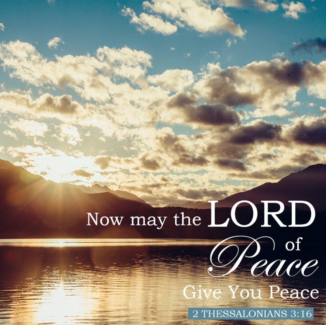 Now may the Lord of peace Himself give you peace always in every way. The Lord be with you all. 2 Thessalonians 3:16