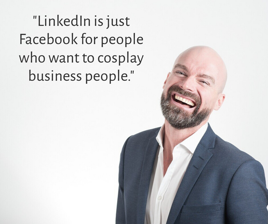 A quote from my son:

#LinkedIn is just Facebook for people who want to cosplay business people.  😄