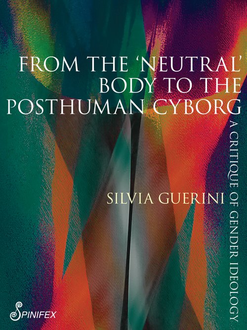 'We should not erase bodies to get rid of genders, but we should liberate bodies from genders.' From the ‘Neutral’ Body to the Posthuman Cyborg: A Critique of Gender Ideology by Silvia Guerini spinifexpress.com.au/shop/p/9781925…