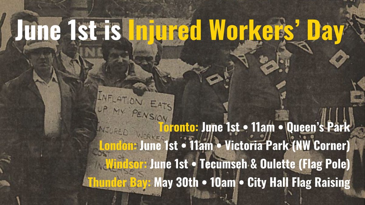June 1st is the 41st Annual Injured Workers Day. See you there: Toronto (11am Queen's Park), London (11am Victoria Park), Windsor (11am Flag Pole at Tecumseh & Oulette), and Thunder bay (10am May 30th at City Hall)