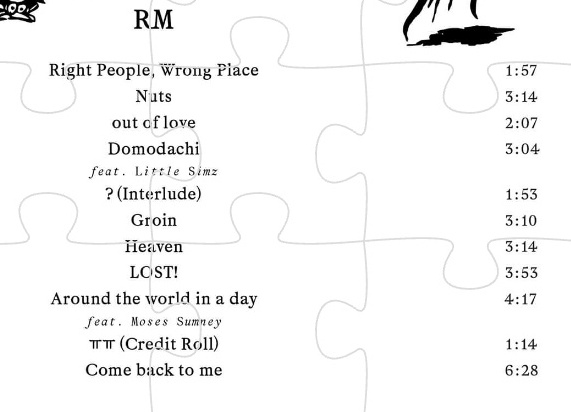 THE TRACKLIST 💜 Right People, Wrong Place 💜 Nuts 💜out of love 💜Domodachi (feat. Little Simz) 💜? (Interlude) 💜Groin 💜Heaven 💜LOST! 💜Around the world in a day (feat. Moses Sumney) 💜ㅠㅠ (Credit Roll) 💜Come back to me
