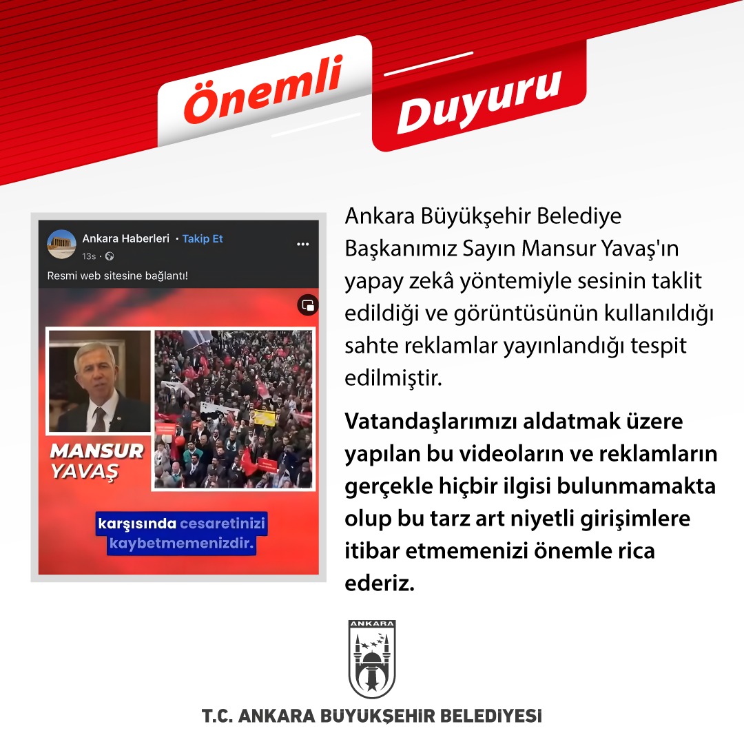 📣 ÖNEMLİ DUYURU Ankara Büyükşehir Belediye Başkanımız Sayın Mansur Yavaş'ın yapay zekâ yöntemiyle sesinin taklit edildiği ve görüntüsünün kullanıldığı sahte reklamlar yayınlandığı tespit edilmiştir. Vatandaşlarımızı aldatmak üzere yapılan bu videoların ve reklamların gerçekle hiçbir ilgisi bulunmamakta olup bu tarz art niyetli girişimlere itibar etmemenizi önemle rica ederiz.