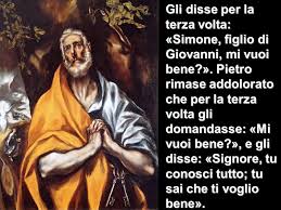 Gesù ci stupisce:
Lui, che è stato tradito,
si preoccupa di sapere se,
chi lo ha rinnegato, lo ama ancora. 
E’ tanto lontano questo modo di pensare da quanto noi siamo abituati a fare, ma… è 
LA FORZA DELL’AMORE DI GESÙ!