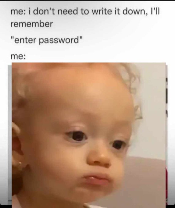 Me whenever I change my password 
Credits: 𝕏