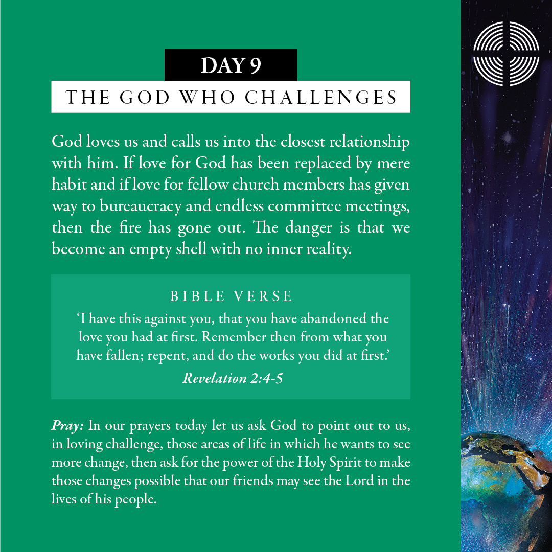 Day 9 - The God who Challenges: Let us ask God to point out to us in loving challenge, those areas of life in which he wants to see more change, then ask for the power of the Holy Spirit to make those changes possible that our friends may see the Lord in the lives of his people