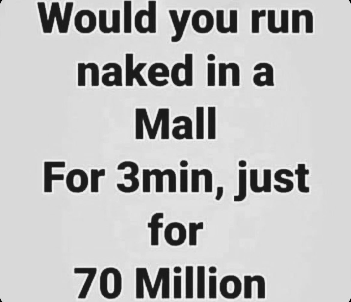 Hell, yes, I would. It might scare the hell out of a lot of people, but for $70 million, I would do some backflips. 😂😂😂 How about you?