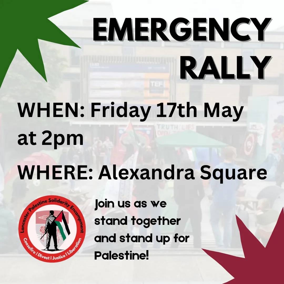 🚨🚨EMERGENCY RALLY AT ALEX SQUARE - 2pm 🚨🚨

Peaceful protesters were met with violence from security during a demonstration calling out Lancaster University's ties to the ongoing genocide. Join us for an emergency rally in solidarity with Palestine and the students. 🇵🇸✊🍉