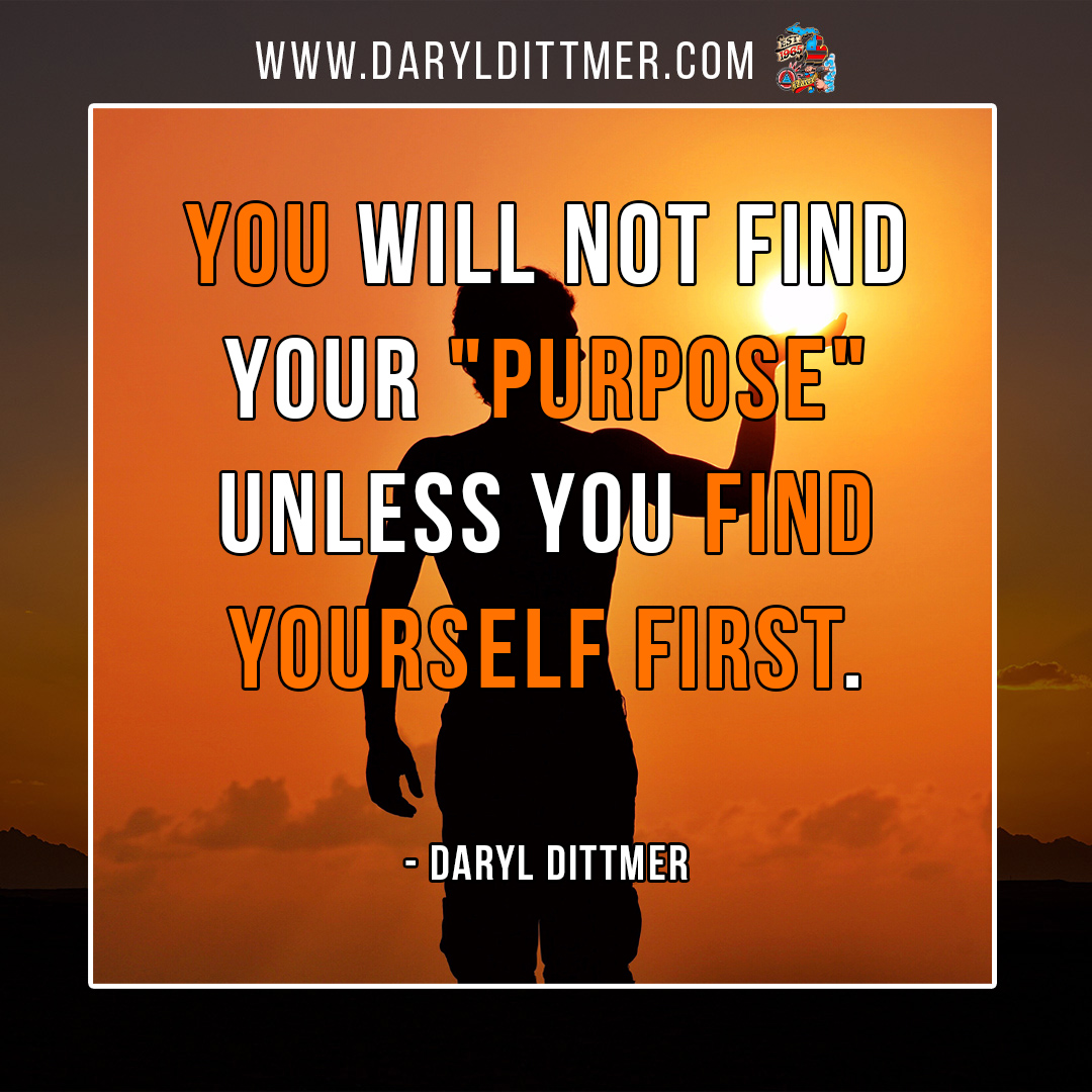 I don't know if anyone told you this but, You will not find your 'purpose' unless you find yourself first. 

I don't make the rules.

#FindYourself #FindYourPurpose #IDontMakeTheRules #DarylDittmer #WhenIStopFighting